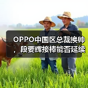 OPPO中国区总裁换帅,段要辉接棒能否延续辉煌? OPPO中国区总裁换帅,段要辉接棒能否延续辉煌?