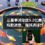 三星申诉印度5.2亿美元税款追缴,指其选择性执法? 三星申诉印度5.2亿美元税款追缴,指其选择性执法?