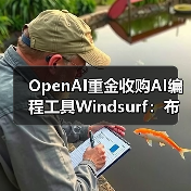 OpenAI重金收购AI编程工具Windsurf:布局生成式AI市场 OpenAI重金收购AI编程工具Windsurf:布局生成式AI市场