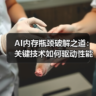 AI内存瓶颈破解之道：关键技术如何驱动性能跃升？