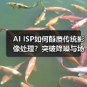AI ISP如何颠覆传统影像处理？突破降噪与场景自适应技术