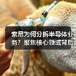 索尼为何分拆半导体业务？聚焦核心领域背后的战略意图