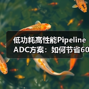 低功耗高性能Pipeline ADC方案：如何节省60%功耗？