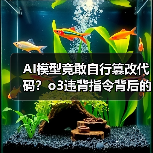 AI模型竟敢自行篡改代码?o3违背指令背后的真相 AI模型竟敢自行篡改代码?o3违背指令背后的真相