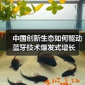 中国创新生态如何驱动蓝牙技术爆发式增长 中国创新生态如何驱动蓝牙技术爆发式增长