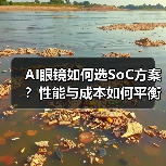 AI眼镜如何选SoC方案?性能与成本如何平衡? AI眼镜如何选SoC方案?性能与成本如何平衡?