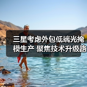 三星考虑外包低端光掩模生产 聚焦技术升级路线 三星考虑外包低端光掩模生产 聚焦技术升级路线