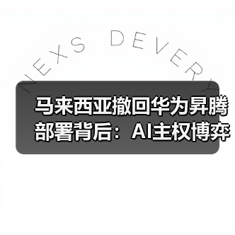 马来西亚撤回华为昇腾部署背后:AI主权博弈如何重塑中美技术格局? 马来西亚撤回华为昇腾部署背后:AI主权博弈如何重塑中美技术格局?