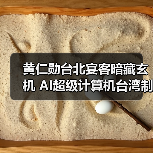 黄仁勋台北宴客暗藏玄机 AI超级计算机台湾制造引关注 黄仁勋台北宴客暗藏玄机 AI超级计算机台湾制造引关注