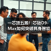 一芯顶五颗!芯驰D9-Max如何突破具身智能算力瓶颈? 一芯顶五颗!芯驰D9-Max如何突破具身智能算力瓶颈?