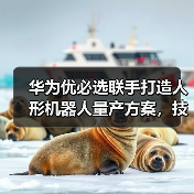 华为优必选联手打造人形机器人量产方案,技术突围路径解析 华为优必选联手打造人形机器人量产方案,技术突围路径解析
