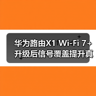 华为路由X1 Wi-Fi 7+升级后信号覆盖提升真相 华为路由X1 Wi-Fi 7+升级后信号覆盖提升真相